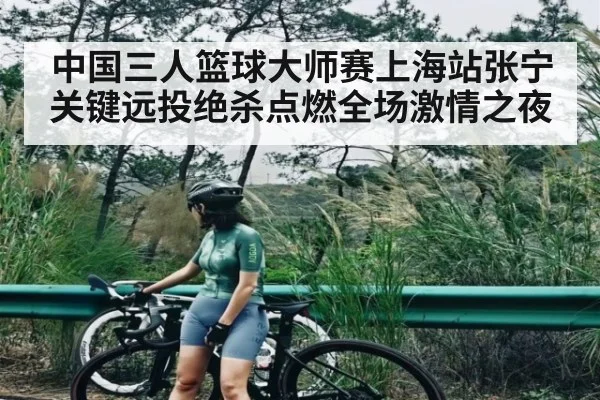 中国三人篮球大师赛上海站张宁关键远投绝杀点燃全场激情之夜